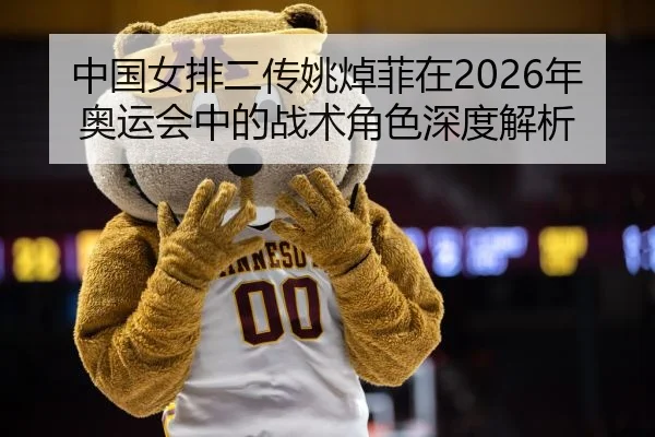 中国女排二传姚焯菲在2026年奥运会中的战术角色深度解析